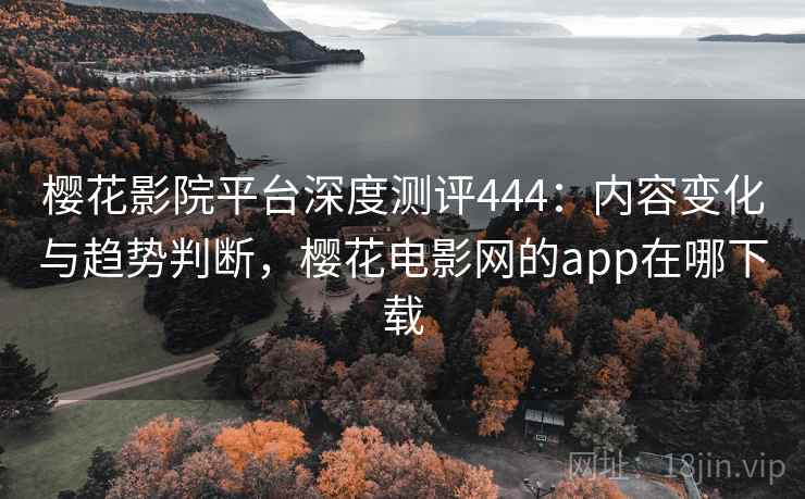 樱花影院平台深度测评444:内容变化与趋势判断,樱花电影网的app在哪下载 第2张 樱花影院平台深度测评444:内容变化与趋势判断,樱花电影网的app在哪下载 第2张