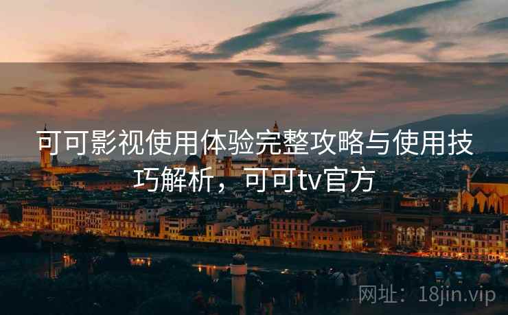 可可影视使用体验完整攻略与使用技巧解析,可可tv官方 第1张 可可影视使用体验完整攻略与使用技巧解析,可可tv官方 第1张