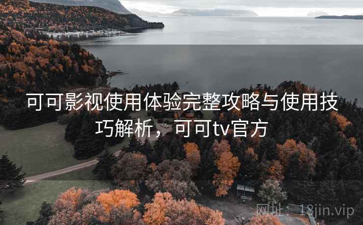 可可影视使用体验完整攻略与使用技巧解析,可可tv官方 第2张 可可影视使用体验完整攻略与使用技巧解析,可可tv官方 第2张