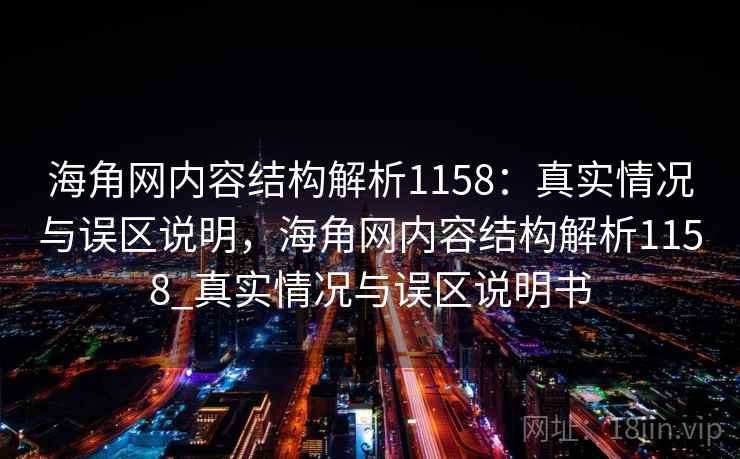 海角网内容结构解析1158:真实情况与误区说明,海角网内容结构解析1158_真实情况与误区说明书 第1张 海角网内容结构解析1158:真实情况与误区说明,海角网内容结构解析1158_真实情况与误区说明书 第1张