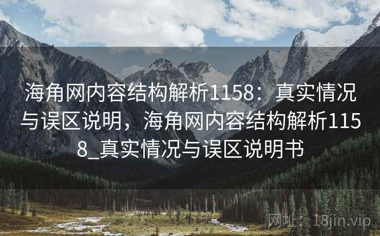 海角网内容结构解析1158:真实情况与误区说明,海角网内容结构解析1158_真实情况与误区说明书 第2张 海角网内容结构解析1158:真实情况与误区说明,海角网内容结构解析1158_真实情况与误区说明书 第2张