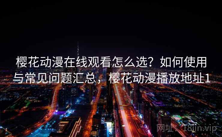 樱花动漫在线观看怎么选?如何使用与常见问题汇总,樱花动漫播放地址1 第2张 樱花动漫在线观看怎么选?如何使用与常见问题汇总,樱花动漫播放地址1 第2张