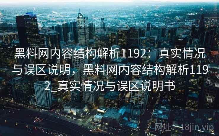 黑料网内容结构解析1192:真实情况与误区说明,黑料网内容结构解析1192_真实情况与误区说明书 第1张 黑料网内容结构解析1192:真实情况与误区说明,黑料网内容结构解析1192_真实情况与误区说明书 第1张