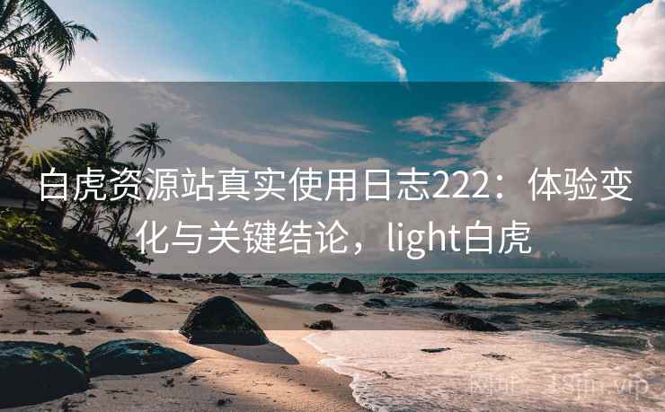 白虎资源站真实使用日志222:体验变化与关键结论,light白虎 第2张 白虎资源站真实使用日志222:体验变化与关键结论,light白虎 第2张