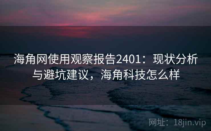 海角网使用观察报告2401:现状分析与避坑建议,海角科技怎么样 第2张 海角网使用观察报告2401:现状分析与避坑建议,海角科技怎么样 第2张