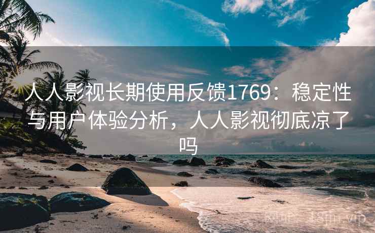 人人影视长期使用反馈1769:稳定性与用户体验分析,人人影视彻底凉了吗 第2张 人人影视长期使用反馈1769:稳定性与用户体验分析,人人影视彻底凉了吗 第2张