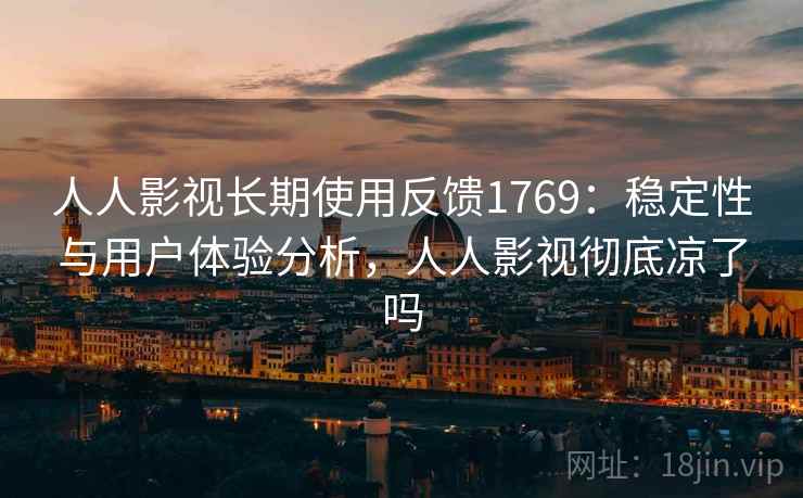 人人影视长期使用反馈1769:稳定性与用户体验分析,人人影视彻底凉了吗 第1张 人人影视长期使用反馈1769:稳定性与用户体验分析,人人影视彻底凉了吗 第1张
