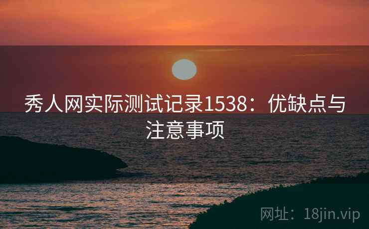 秀人网实际测试记录1538:优缺点与注意事项 第2张 秀人网实际测试记录1538:优缺点与注意事项 第2张