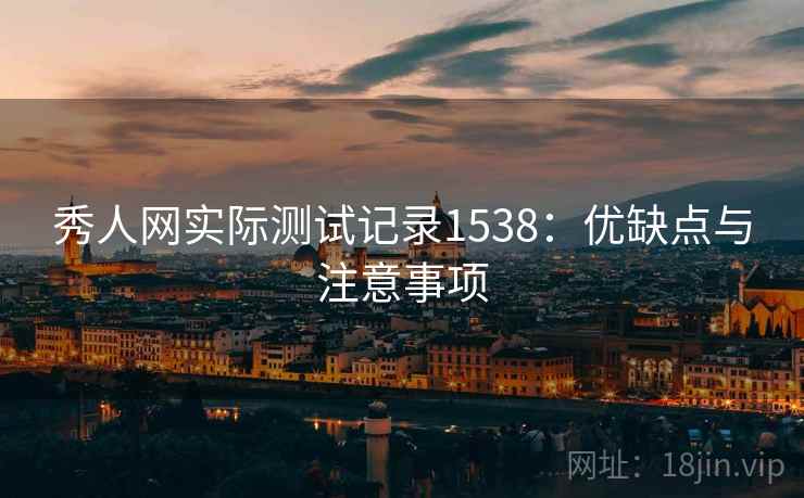 秀人网实际测试记录1538:优缺点与注意事项 第1张 秀人网实际测试记录1538:优缺点与注意事项 第1张