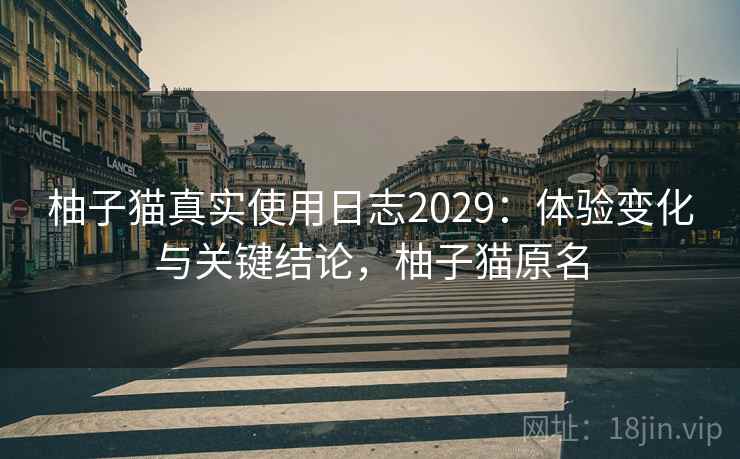 柚子猫真实使用日志2029:体验变化与关键结论,柚子猫原名 第1张 柚子猫真实使用日志2029:体验变化与关键结论,柚子猫原名 第1张