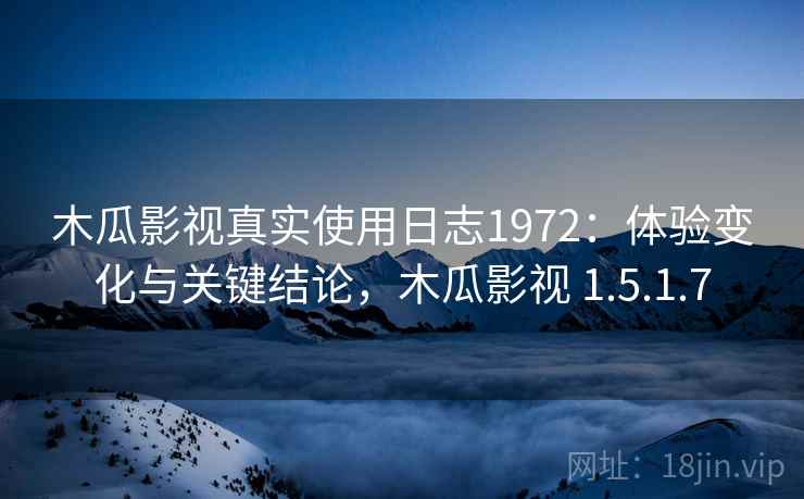 木瓜影视真实使用日志1972:体验变化与关键结论,木瓜影视 1.5.1.7 第2张 木瓜影视真实使用日志1972:体验变化与关键结论,木瓜影视 1.5.1.7 第2张