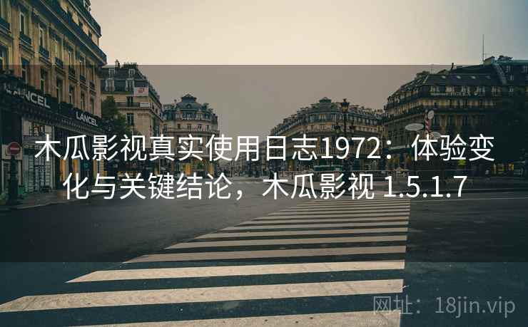 木瓜影视真实使用日志1972:体验变化与关键结论,木瓜影视 1.5.1.7 第1张 木瓜影视真实使用日志1972:体验变化与关键结论,木瓜影视 1.5.1.7 第1张