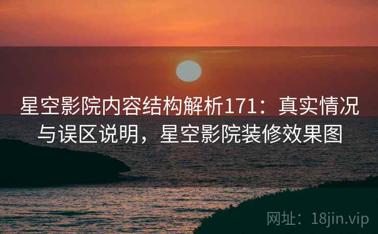 星空影院内容结构解析171:真实情况与误区说明,星空影院装修效果图 第1张 星空影院内容结构解析171:真实情况与误区说明,星空影院装修效果图 第1张