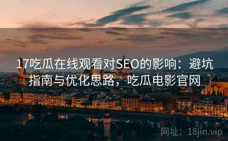 17吃瓜在线观看对SEO的影响:避坑指南与优化思路,吃瓜电影官网 第2张 17吃瓜在线观看对SEO的影响:避坑指南与优化思路,吃瓜电影官网 第2张