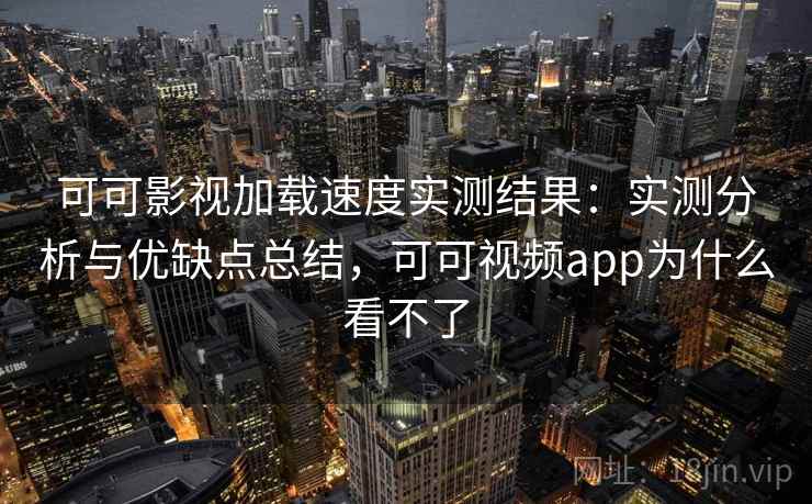 可可影视加载速度实测结果:实测分析与优缺点总结,可可视频app为什么看不了 第2张 可可影视加载速度实测结果:实测分析与优缺点总结,可可视频app为什么看不了 第2张