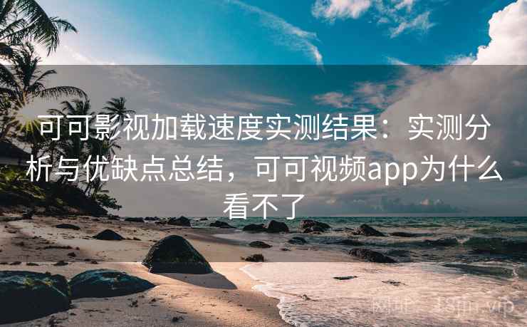 可可影视加载速度实测结果:实测分析与优缺点总结,可可视频app为什么看不了 第1张 可可影视加载速度实测结果:实测分析与优缺点总结,可可视频app为什么看不了 第1张