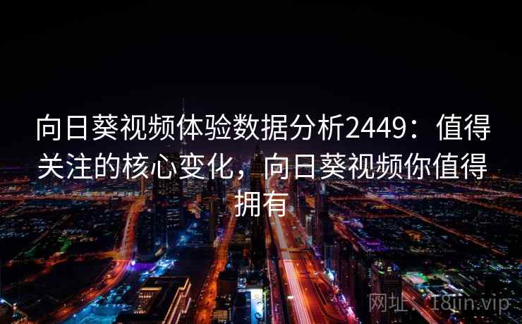向日葵视频体验数据分析2449:值得关注的核心变化,向日葵视频你值得拥有 第2张 向日葵视频体验数据分析2449:值得关注的核心变化,向日葵视频你值得拥有 第2张