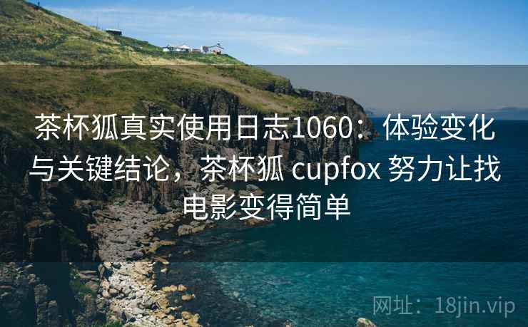 茶杯狐真实使用日志1060:体验变化与关键结论,茶杯狐 cupfox 努力让找电影变得简单 第2张 茶杯狐真实使用日志1060:体验变化与关键结论,茶杯狐 cupfox 努力让找电影变得简单 第2张