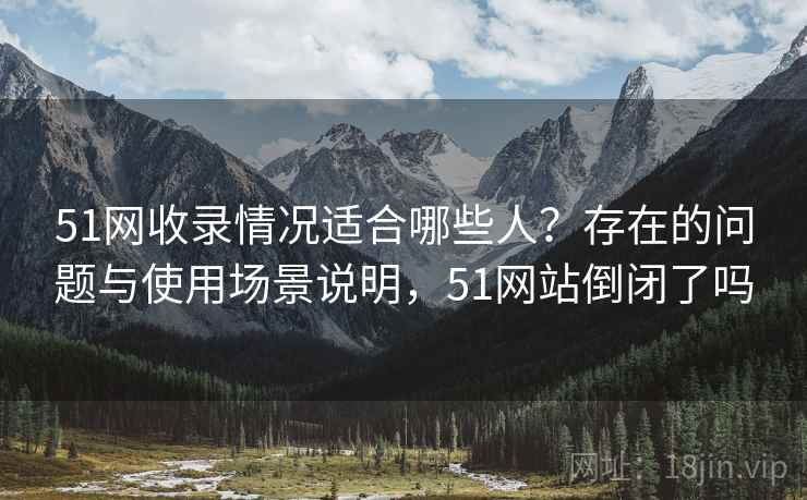 51网收录情况适合哪些人？存在的问题与使用场景说明，51网站倒闭了吗  第2张