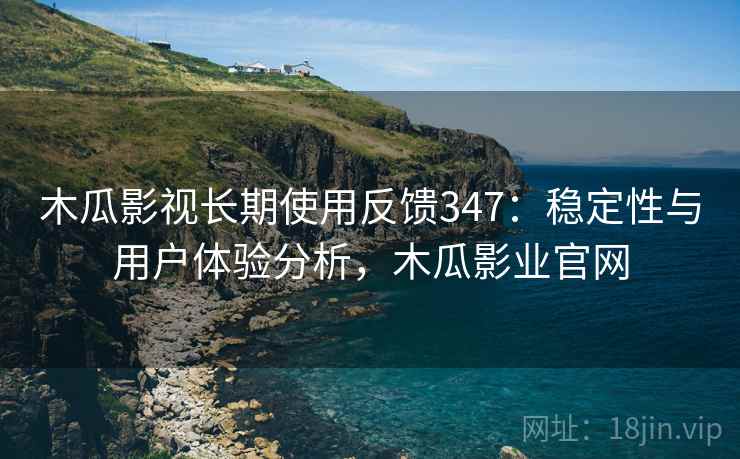 木瓜影视长期使用反馈347:稳定性与用户体验分析,木瓜影业官网 第1张 木瓜影视长期使用反馈347:稳定性与用户体验分析,木瓜影业官网 第1张