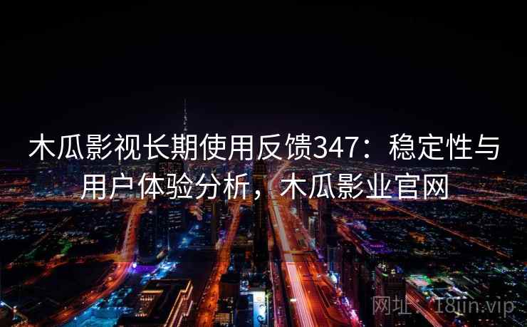 木瓜影视长期使用反馈347:稳定性与用户体验分析,木瓜影业官网 第2张 木瓜影视长期使用反馈347:稳定性与用户体验分析,木瓜影业官网 第2张