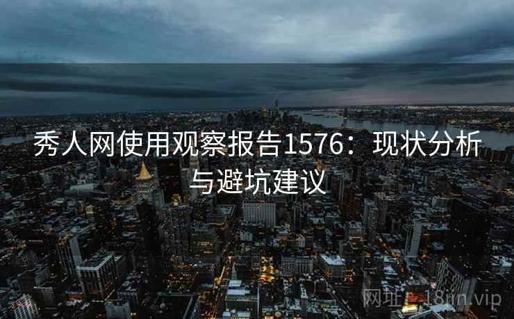 秀人网使用观察报告1576:现状分析与避坑建议 第1张 秀人网使用观察报告1576:现状分析与避坑建议 第1张