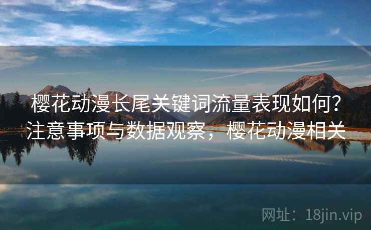 樱花动漫长尾关键词流量表现如何?注意事项与数据观察,樱花动漫相关 第1张 樱花动漫长尾关键词流量表现如何?注意事项与数据观察,樱花动漫相关 第1张