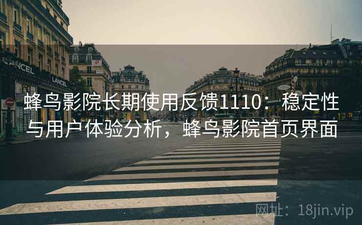 蜂鸟影院长期使用反馈1110:稳定性与用户体验分析,蜂鸟影院首页界面 第1张 蜂鸟影院长期使用反馈1110:稳定性与用户体验分析,蜂鸟影院首页界面 第1张