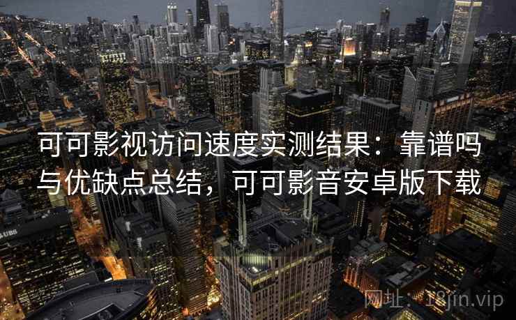 可可影视访问速度实测结果:靠谱吗与优缺点总结,可可影音安卓版下载 第1张 可可影视访问速度实测结果:靠谱吗与优缺点总结,可可影音安卓版下载 第1张