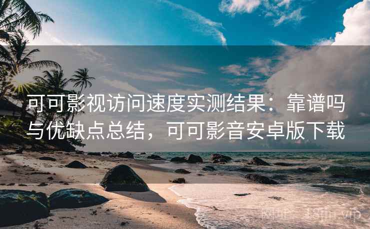 可可影视访问速度实测结果:靠谱吗与优缺点总结,可可影音安卓版下载 第2张 可可影视访问速度实测结果:靠谱吗与优缺点总结,可可影音安卓版下载 第2张