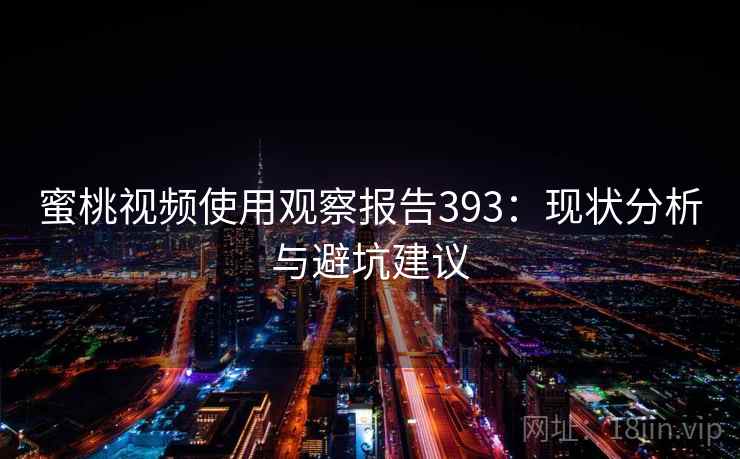 蜜桃视频使用观察报告393:现状分析与避坑建议 第1张 蜜桃视频使用观察报告393:现状分析与避坑建议 第1张