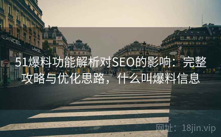 51爆料功能解析对SEO的影响:完整攻略与优化思路,什么叫爆料信息 第2张 51爆料功能解析对SEO的影响:完整攻略与优化思路,什么叫爆料信息 第2张