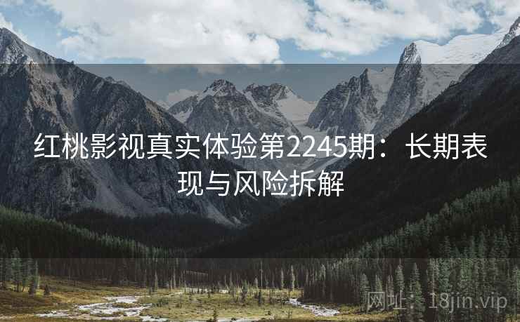 红桃影视真实体验第2245期：长期表现与风险拆解  第1张