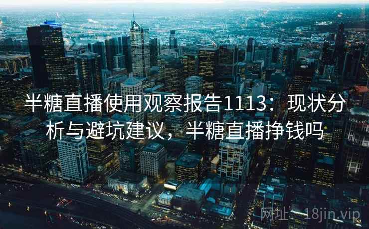 半糖直播使用观察报告1113:现状分析与避坑建议,半糖直播挣钱吗 第2张 半糖直播使用观察报告1113:现状分析与避坑建议,半糖直播挣钱吗 第2张